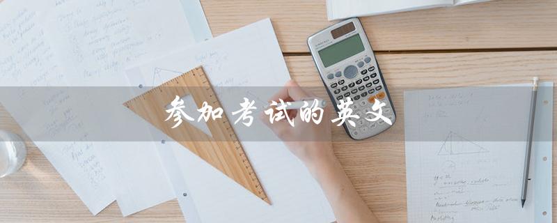 参加考试的英文（参加考试的英文短语是什么）