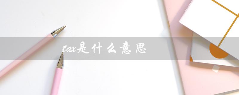 tax是什么意思（税收的定义与作用）