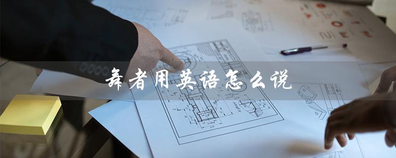 舞者用英语怎么说（她是一名舞者）
