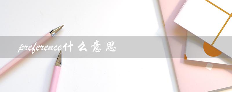 preference什么意思（preference的意思是什么）