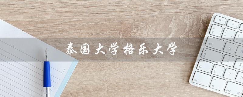 泰国大学格乐大学（泰国格乐大学在哪）