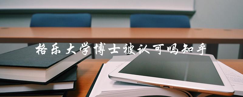 探究知乎用户对格乐大学博士认可度的调查结果