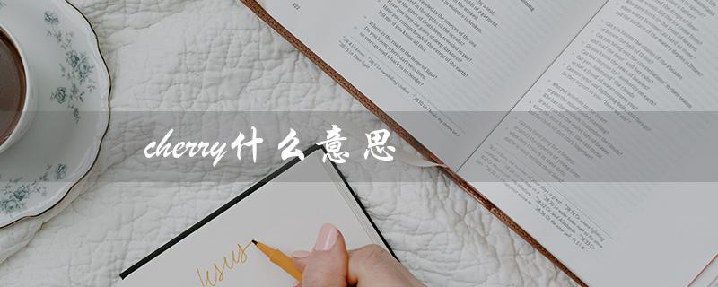 cherry什么意思（cherry这个英文名字的意思是什么）