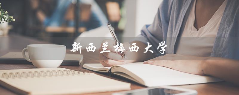 新西兰梅西大学（新西兰梅西大学留学一年费用是多少）