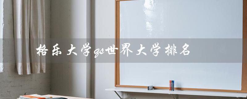 格乐大学qs世界大学排名（泰国格乐大学QS排名）