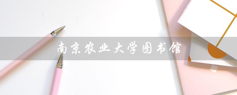 南京农业大学图书馆（南农大图书馆官网是什么）