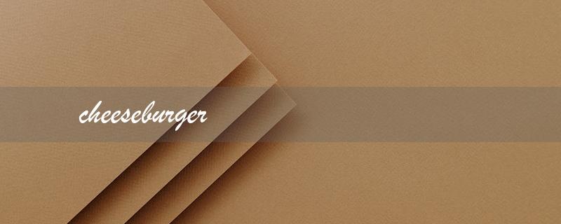cheeseburger（cheeseburger是啥）