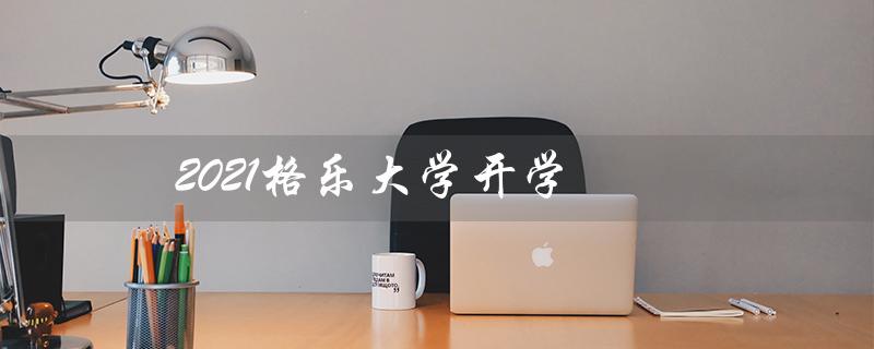 2021格乐大学开学（格乐大学何时开学）