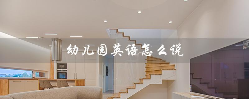 幼儿园英语怎么说（幼儿园英语怎么说）