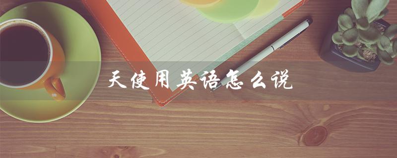 天使用英语怎么说（白衣天用英语怎么说）