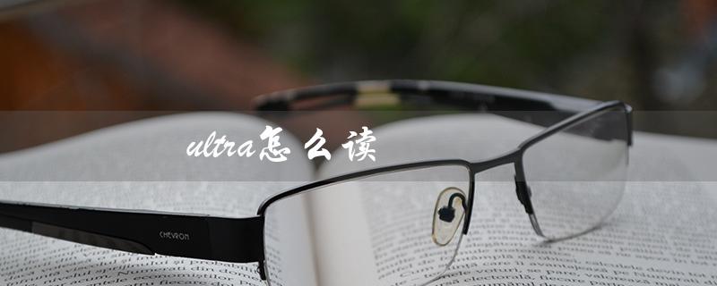 ultra怎么读（ultra的中文谐音是什么）