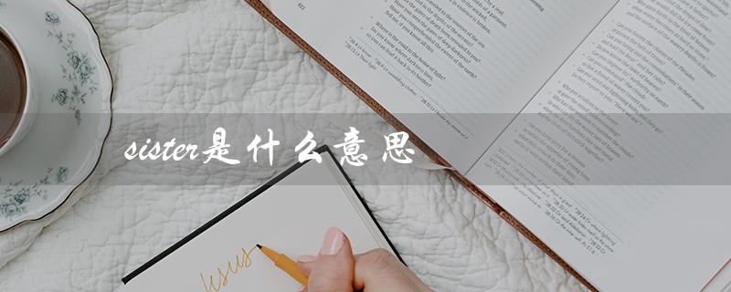 sister是什么意思（英语中的亲属称呼）