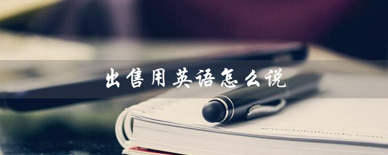 出售用英语怎么说（英文怎么说降价出售）