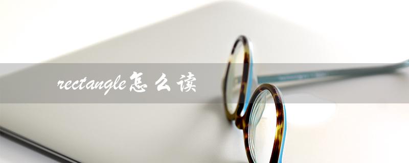 rectangle怎么读（rectangle怎么读）