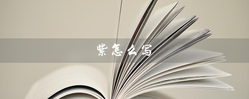 紫怎么写（如何写出好看的紫色）