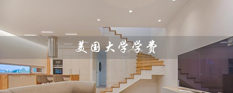 美国大学学费（美国大学一年学费多少）