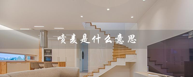喷麦是什么意思（喷麦是什么）