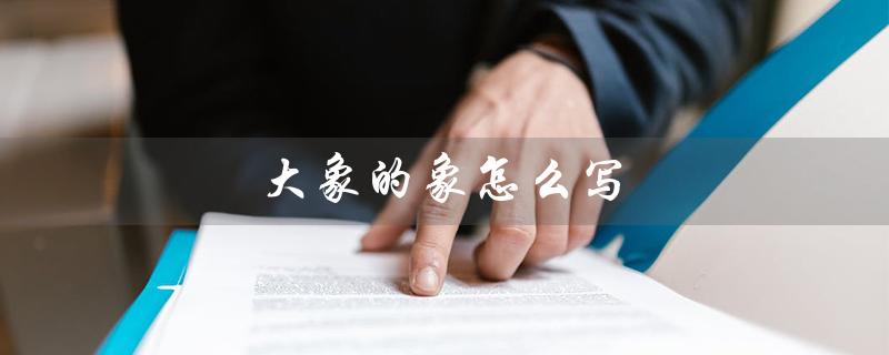 大象的象怎么写（如何写出好看的大象象）