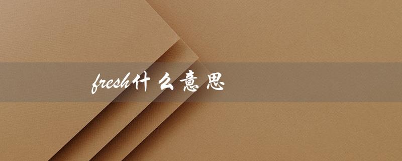 fresh什么意思（fresh的中文意思是什么）