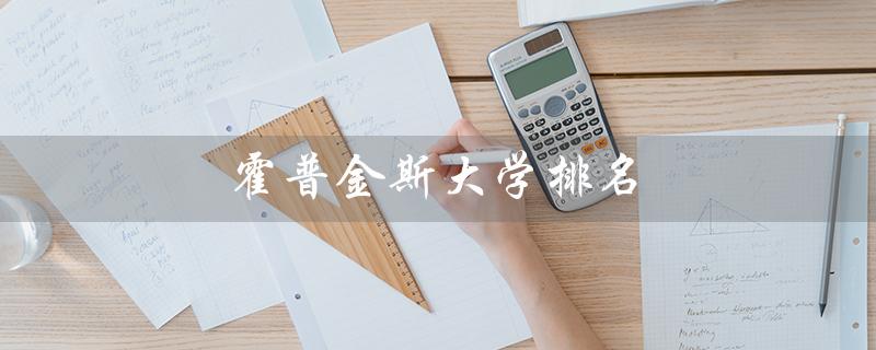 霍普金斯大学排名（霍普金斯大学排名）