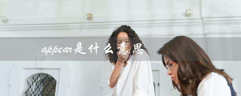 appear是什么意思（appear的意思是什么）