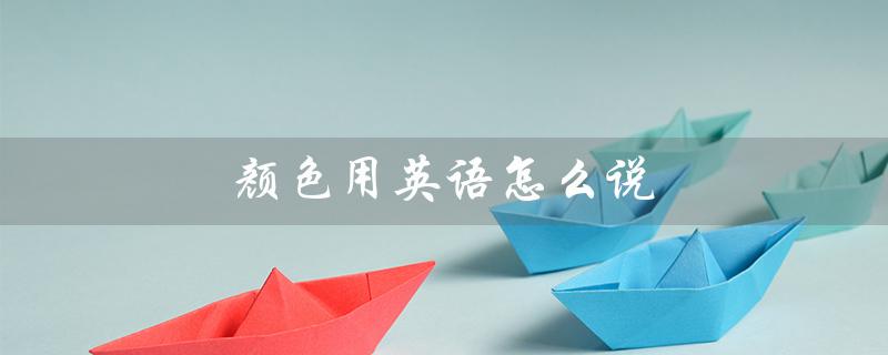 颜色用英语怎么说（英语中的color怎么说）