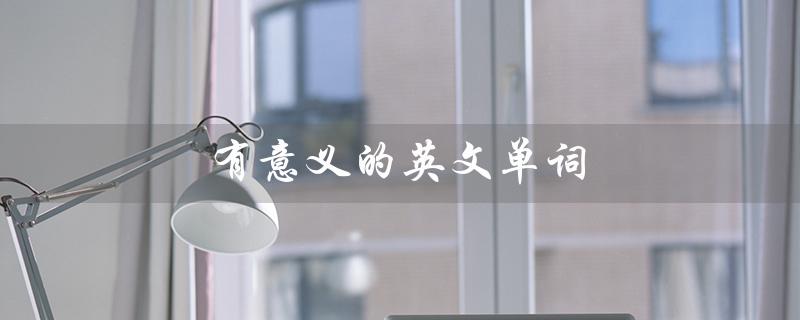 有意义的英文单词（有意义的英文单词网名是什么）