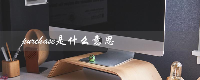 purchase是什么意思（purchased的含义是什么）